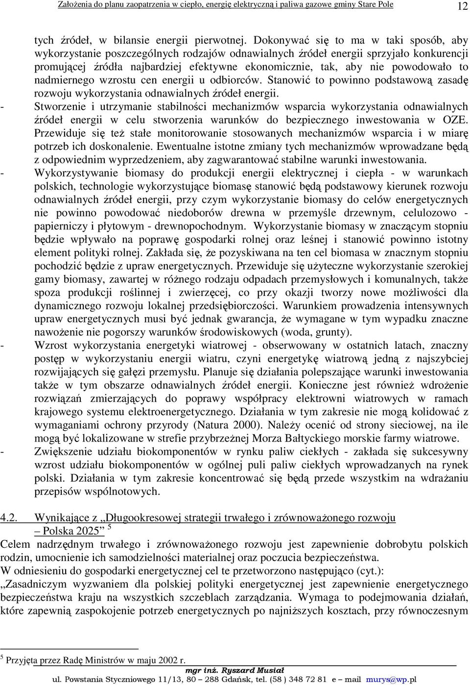 powodowało to nadmiernego wzrostu cen energii u odbiorców. Stanowić to powinno podstawową zasadę rozwoju wykorzystania odnawialnych źródeł energii.