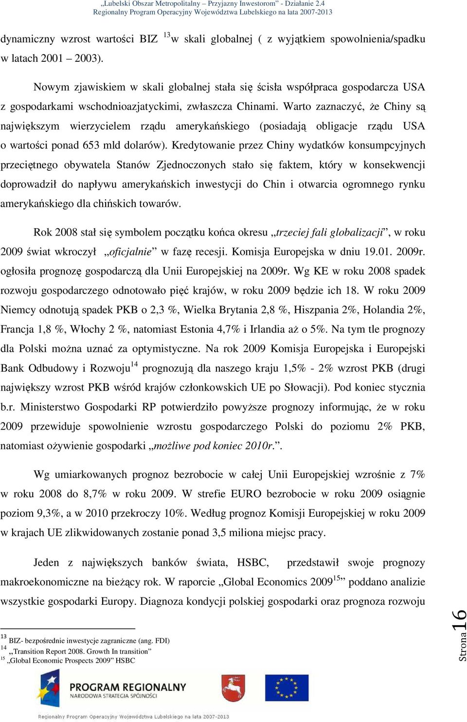 Warto zaznaczyć, Ŝe Chiny są największym wierzycielem rządu amerykańskiego (posiadają obligacje rządu USA o wartości ponad 653 mld dolarów).