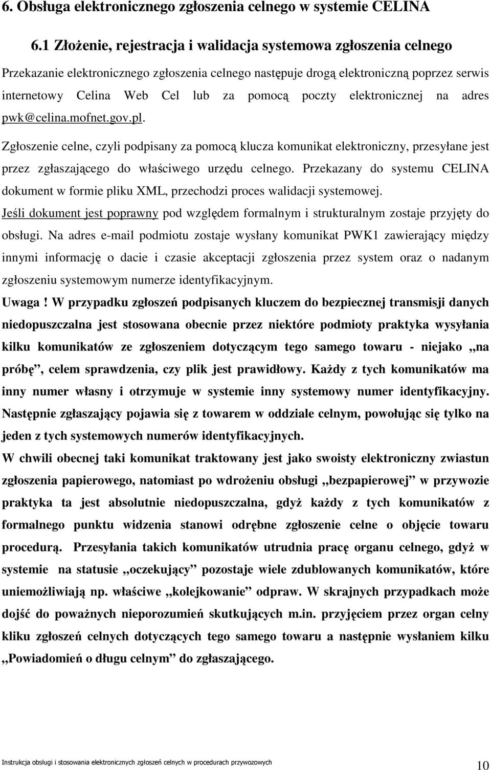 poczty elektronicznej na adres pwk@celina.mofnet.gov.pl. Zgłoszenie celne, czyli podpisany za pomocą klucza komunikat elektroniczny, przesyłane jest przez zgłaszającego do właściwego urzędu celnego.