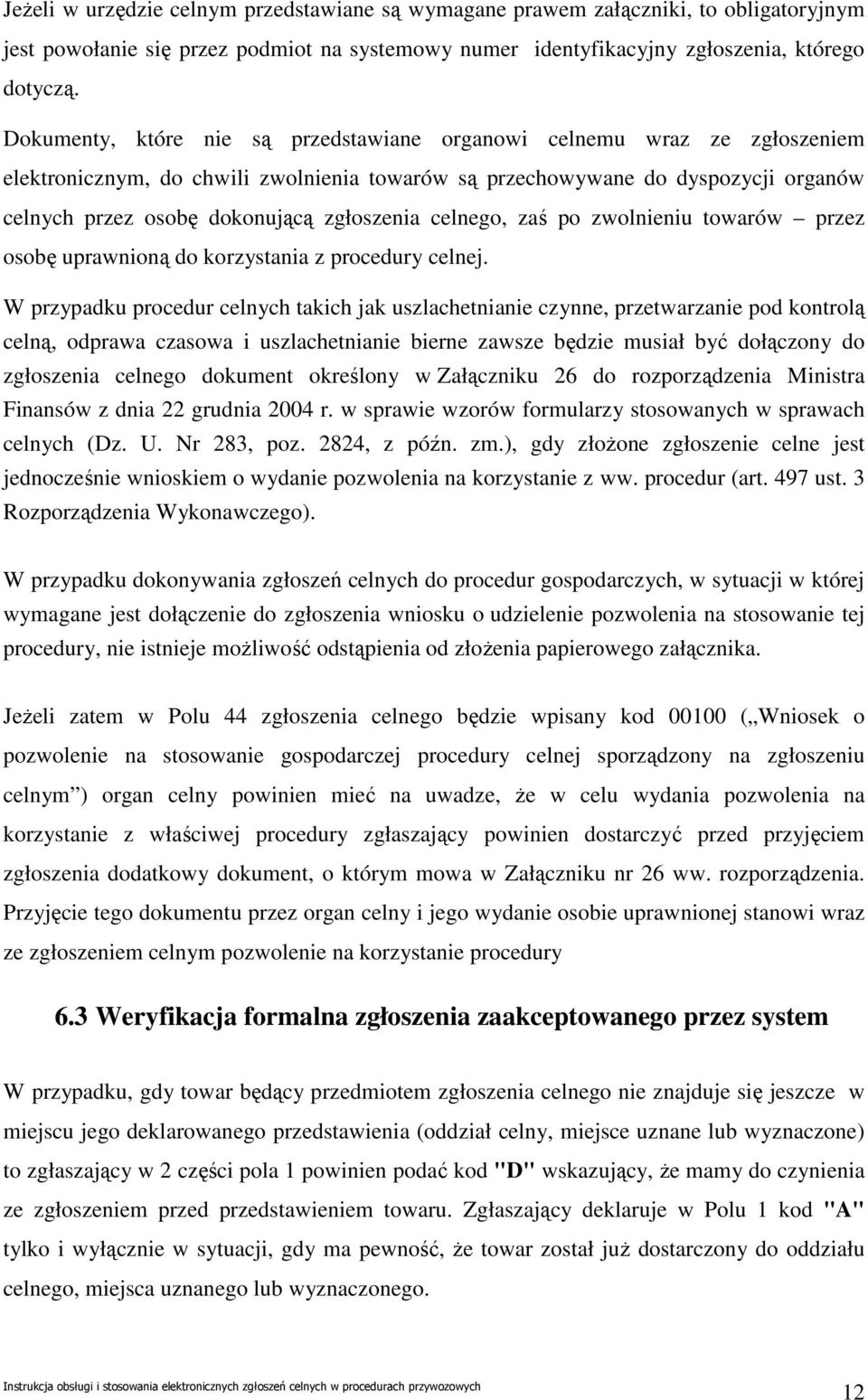 zgłoszenia celnego, zaś po zwolnieniu towarów przez osobę uprawnioną do korzystania z procedury celnej.