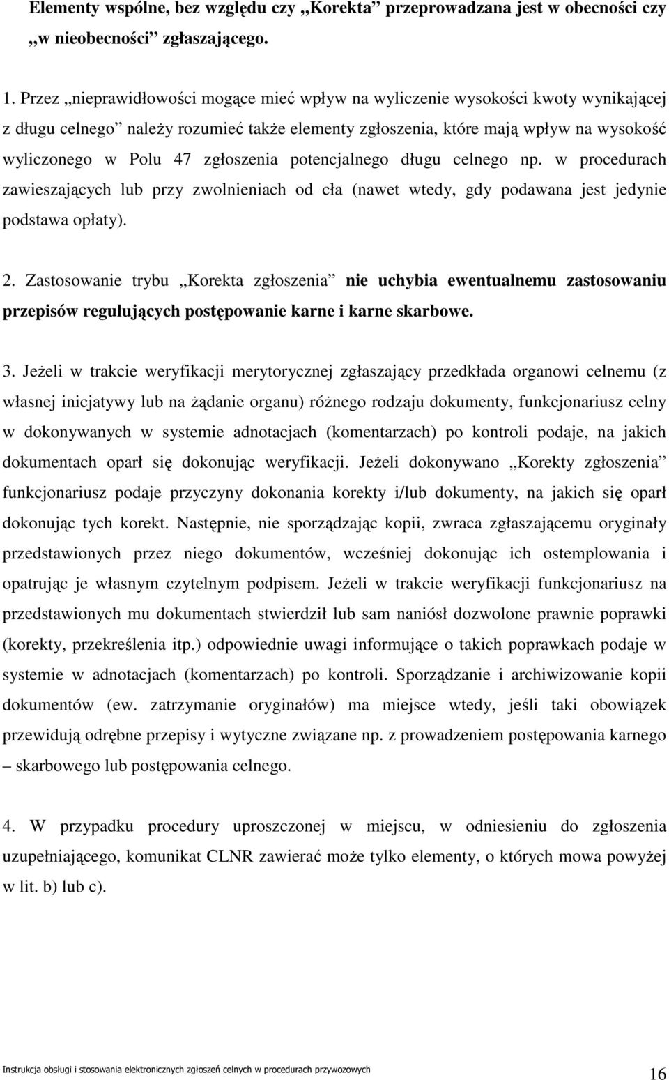 zgłoszenia potencjalnego długu celnego np. w procedurach zawieszających lub przy zwolnieniach od cła (nawet wtedy, gdy podawana jest jedynie podstawa opłaty). 2.