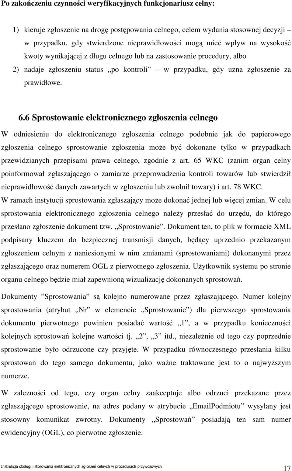 6 Sprostowanie elektronicznego zgłoszenia celnego W odniesieniu do elektronicznego zgłoszenia celnego podobnie jak do papierowego zgłoszenia celnego sprostowanie zgłoszenia moŝe być dokonane tylko w