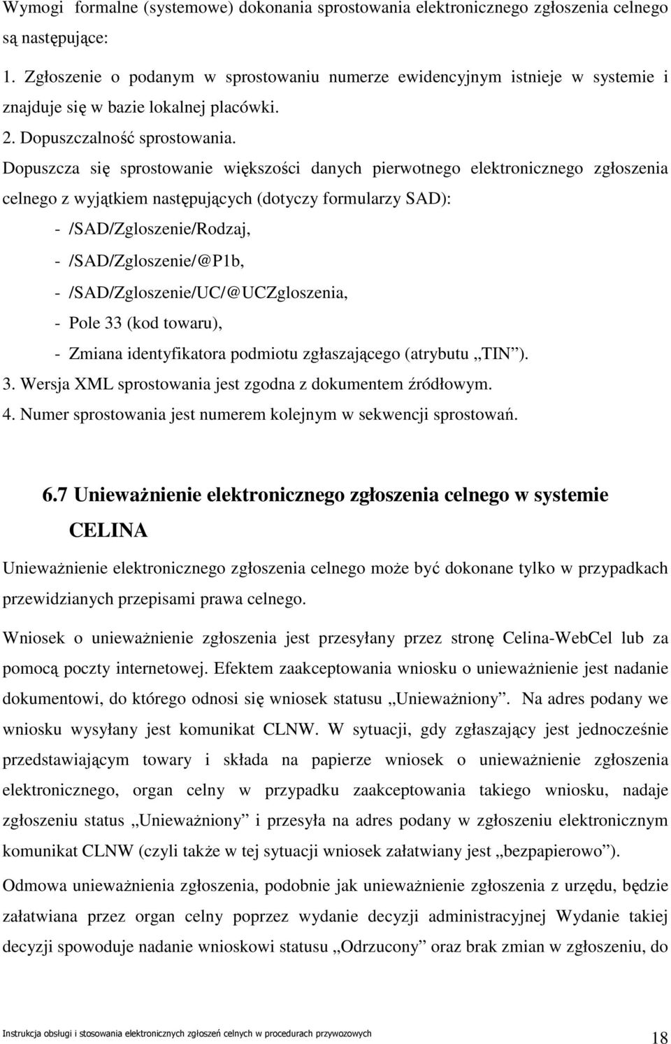 Dopuszcza się sprostowanie większości danych pierwotnego elektronicznego zgłoszenia celnego z wyjątkiem następujących (dotyczy formularzy SAD): - /SAD/Zgloszenie/Rodzaj, - /SAD/Zgloszenie/@P1b, -