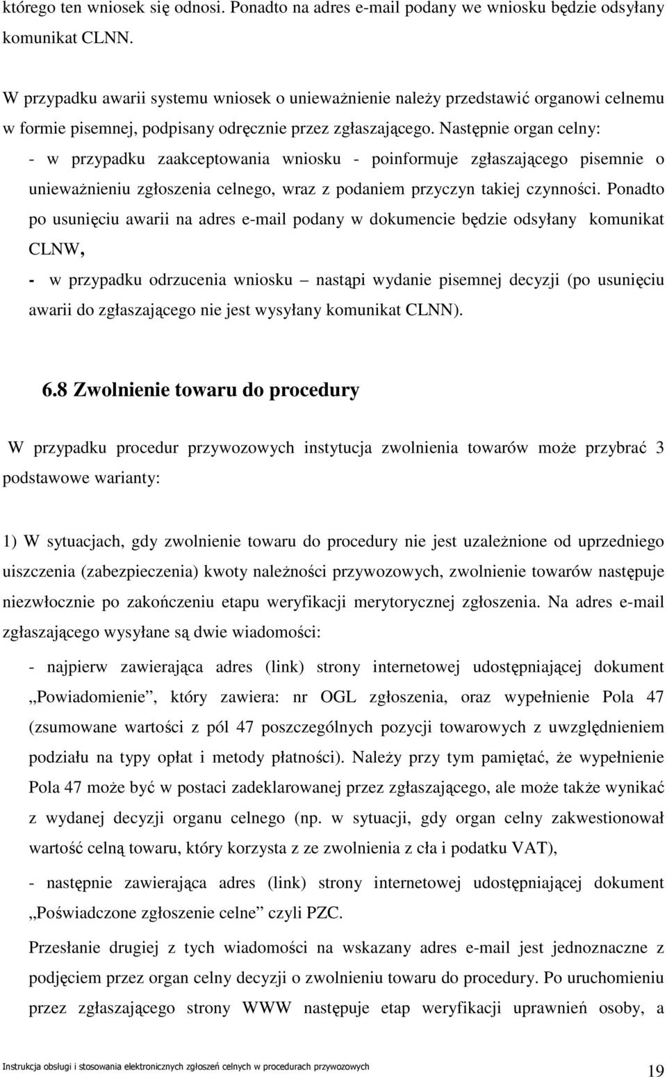 Następnie organ celny: - w przypadku zaakceptowania wniosku - poinformuje zgłaszającego pisemnie o uniewaŝnieniu zgłoszenia celnego, wraz z podaniem przyczyn takiej czynności.