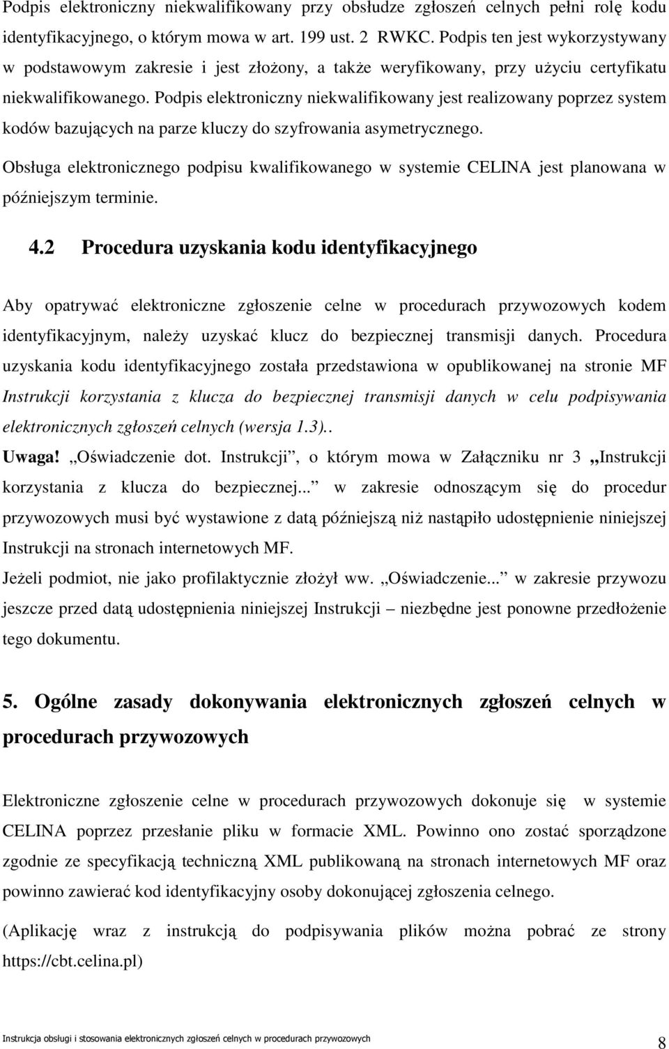 Podpis elektroniczny niekwalifikowany jest realizowany poprzez system kodów bazujących na parze kluczy do szyfrowania asymetrycznego.