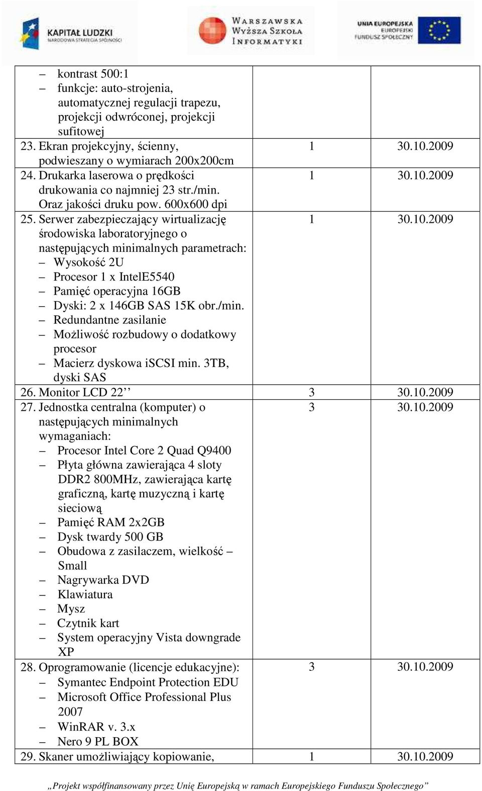 Serwer zabezpieczający wirtualizację środowiska laboratoryjnego o następujących minimalnych parametrach: Wysokość 2U Procesor 1 x IntelE5540 Pamięć operacyjna 16GB Dyski: 2 x 146GB SAS 15K obr./min.