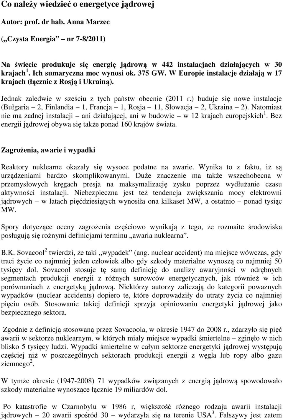 ) buduje się nowe instalacje (Bułgaria 2, Finlandia 1, Francja 1, Rosja 11, Słowacja 2, Ukraina 2). Natomiast nie ma żadnej instalacji ani działającej, ani w budowie w 12 krajach europejskich 1.
