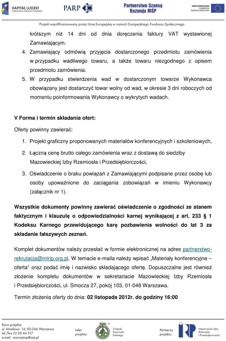 W przypadku stwierdzenia wad w dostarczonym towarze Wykonawca obowiązany jest dostarczyć towar wolny od wad, w okresie 3 dni roboczych od momentu poinformowania Wykonawcy o wykrytych wadach.