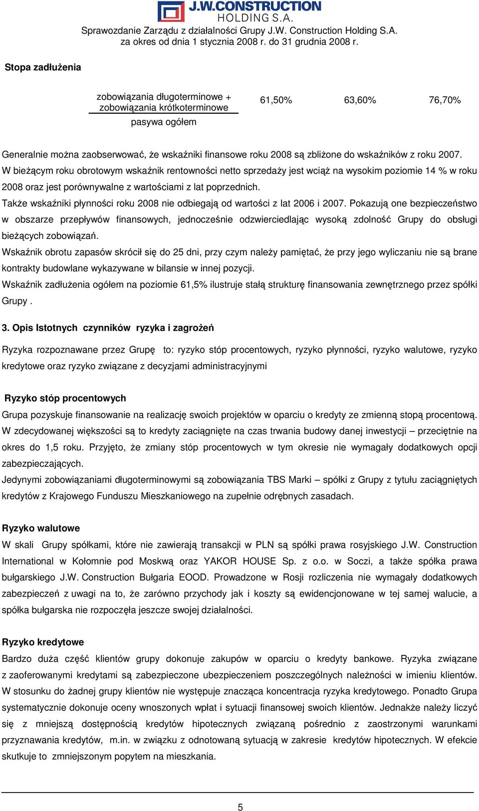 W bieŝącym roku obrotowym wskaźnik rentowności netto sprzedaŝy jest wciąŝ na wysokim poziomie 14 % w roku 2008 oraz jest porównywalne z wartościami z lat poprzednich.