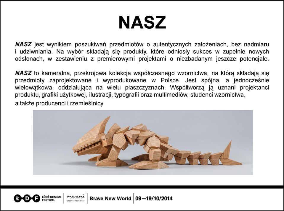 NASZ to kameralna, przekrojowa kolekcja współczesnego wzornictwa, na którą składają się przedmioty zaprojektowane i wyprodukowane w Polsce.