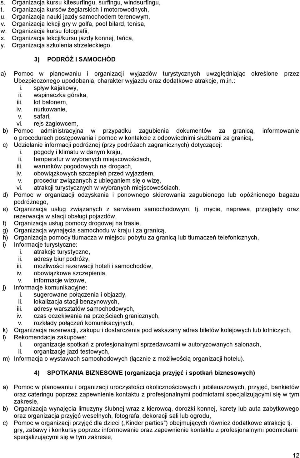 3) PODRÓŻ I SAMOCHÓD a) Pomoc w planowaniu i organizacji wyjazdów turystycznych uwzględniając określone przez Ubezpieczonego upodobania, charakter wyjazdu oraz dodatkowe atrakcje, m.in.: i.