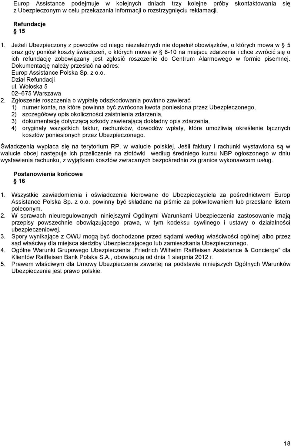 refundację zobowiązany jest zgłosić roszczenie do Centrum Alarmowego w formie pisemnej. Dokumentację należy przesłać na adres: Europ Assistance Polska Sp. z o.o. Dział Refundacji ul.