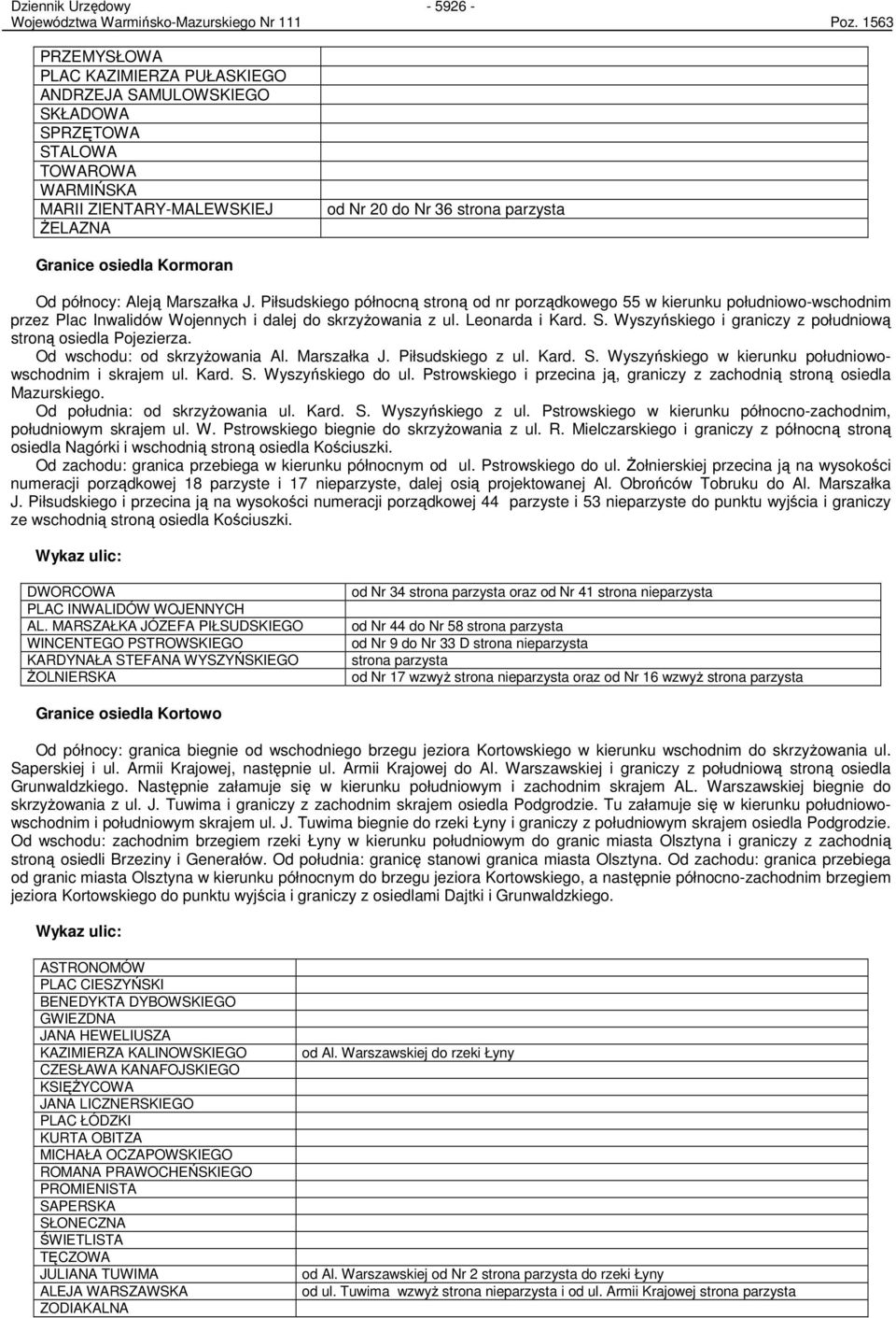 Kormoran Od północy: Aleją Marszałka J. Piłsudskiego północną stroną od nr porządkowego 55 w kierunku południowo-wschodnim przez Plac Inwalidów Wojennych i dalej do skrzyŝowania z ul. Leonarda i Kard.