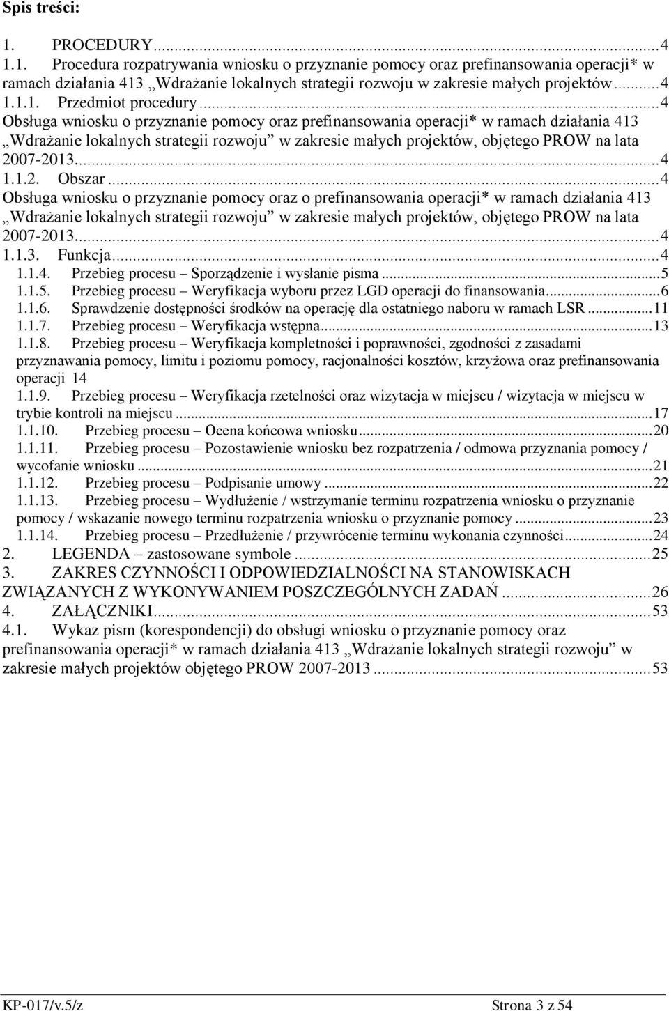 .. 4 Obsługa wniosku o przyznanie pomocy oraz prefinansowania operacji* w ramach działania 413 Wdrażanie lokalnych strategii rozwoju w zakresie małych projektów, objętego PROW na lata 2007-2013.... 4 1.
