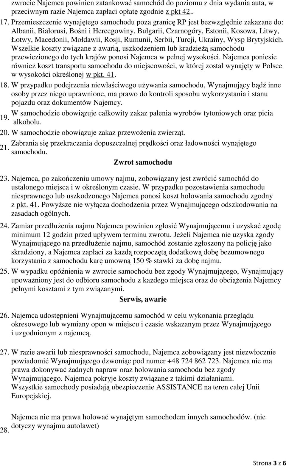 Rosji, Rumunii, Serbii, Turcji, Ukrainy, Wysp Brytyjskich. Wszelkie koszty związane z awarią, uszkodzeniem lub kradzieŝą samochodu przewiezionego do tych krajów ponosi Najemca w pełnej wysokości.