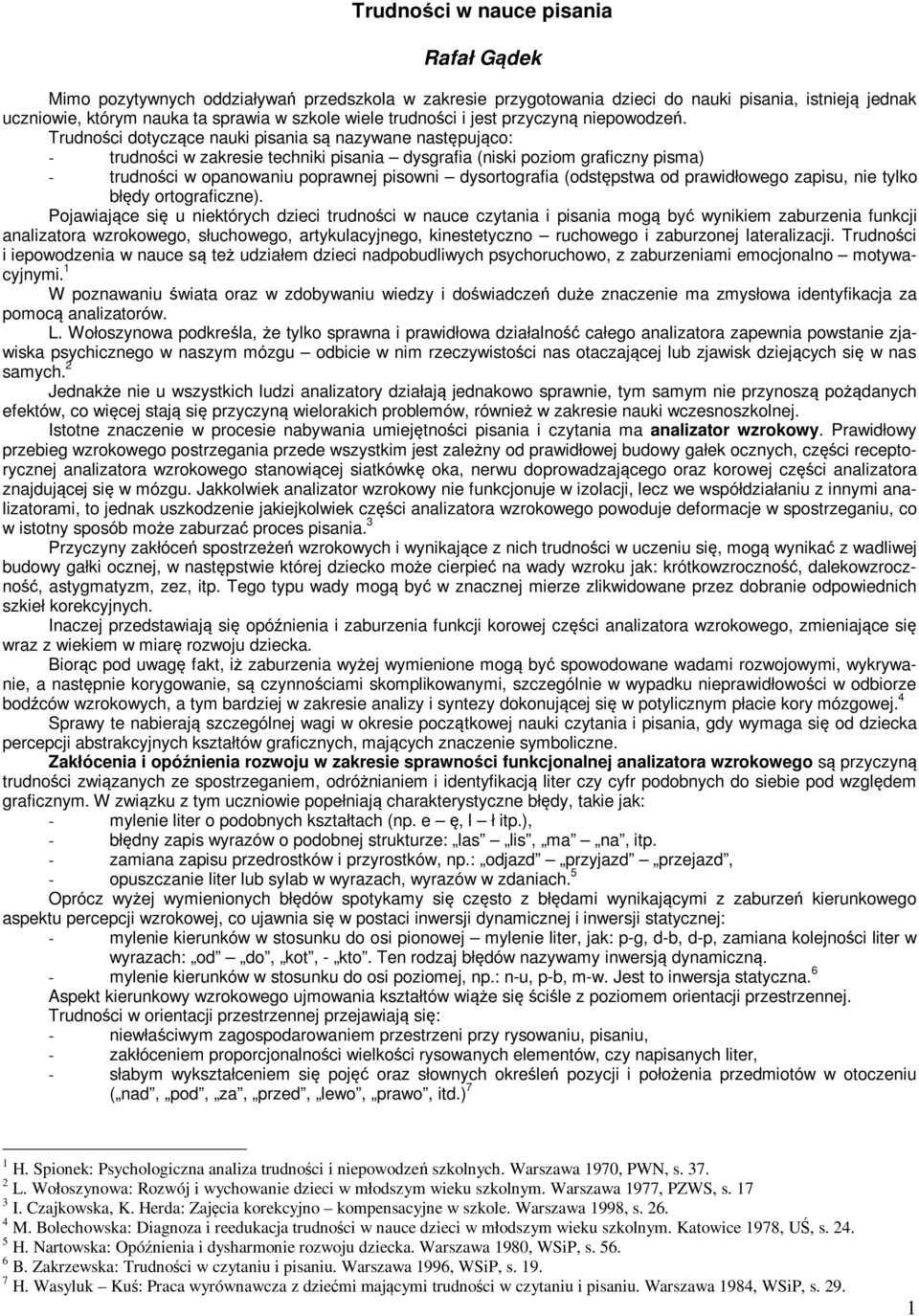 Trudności dotyczące nauki pisania są nazywane następująco: - trudności w zakresie techniki pisania dysgrafia (niski poziom graficzny pisma) - trudności w opanowaniu poprawnej pisowni dysortografia