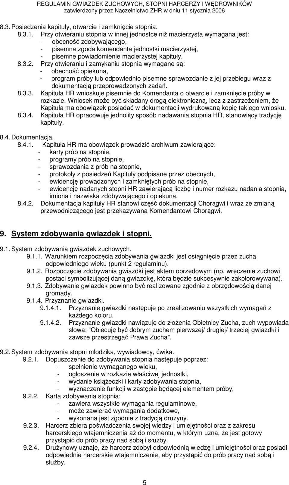 3.2. Przy otwieraniu i zamykaniu stopnia wymagane są: - obecność opiekuna, - program próby lub odpowiednio pisemne sprawozdanie z jej przebiegu wraz z dokumentacją przeprowadzonych zadań. 8.3.3. Kapituła HR wnioskuje pisemnie do Komendanta o otwarcie i zamknięcie próby w rozkazie.