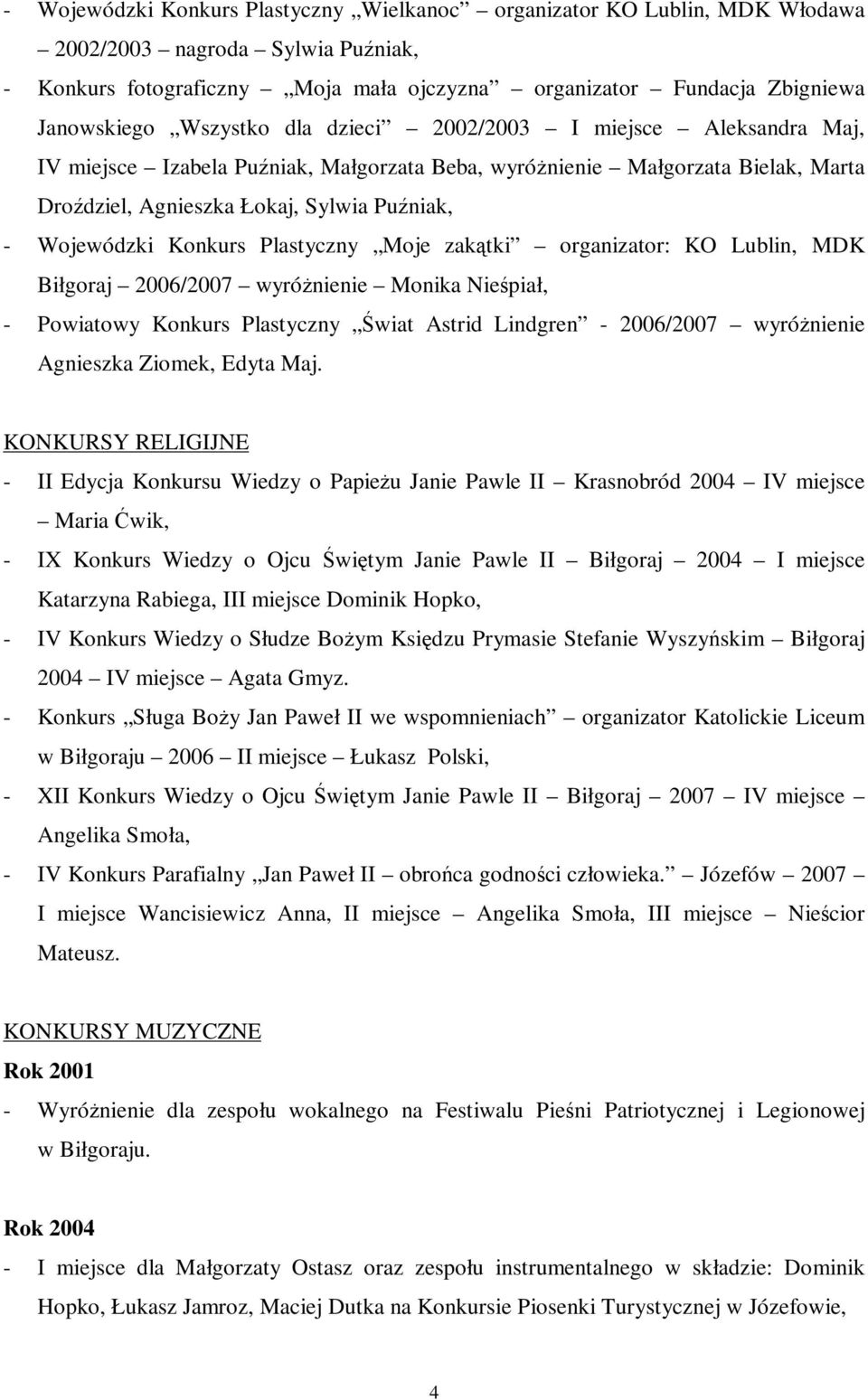 Konkurs Plastyczny Moje zakątki organizator: KO Lublin, MDK Biłgoraj 2006/2007 wyróżnienie Monika Nieśpiał, - Powiatowy Konkurs Plastyczny Świat Astrid Lindgren - 2006/2007 wyróżnienie Agnieszka