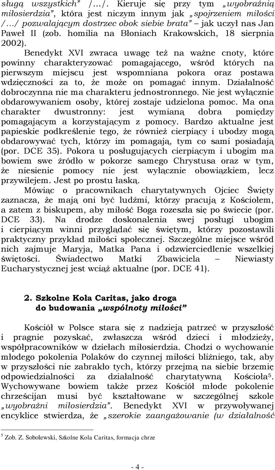 Benedykt XVI zwraca uwagę też na ważne cnoty, które powinny charakteryzować pomagającego, wśród których na pierwszym miejscu jest wspomniana pokora oraz postawa wdzięczności za to, że może on pomagać