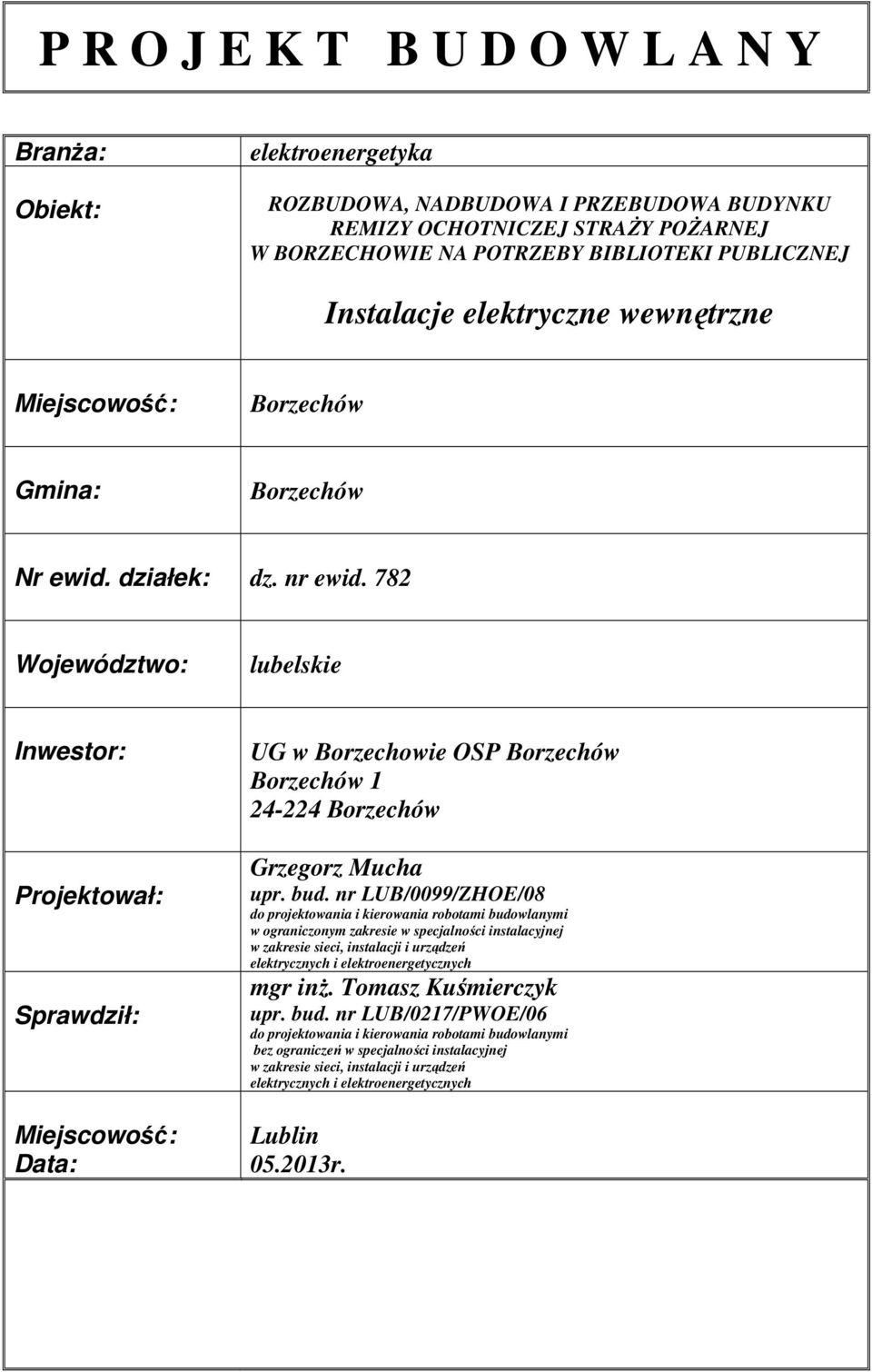 782 Województwo: lubelskie Inwestor: Projektował: Sprawdził: Miejscowość: Data: UG w Borzechowie OSP Borzechów Borzechów 1 24-224 Borzechów Grzegorz Mucha upr. bud.