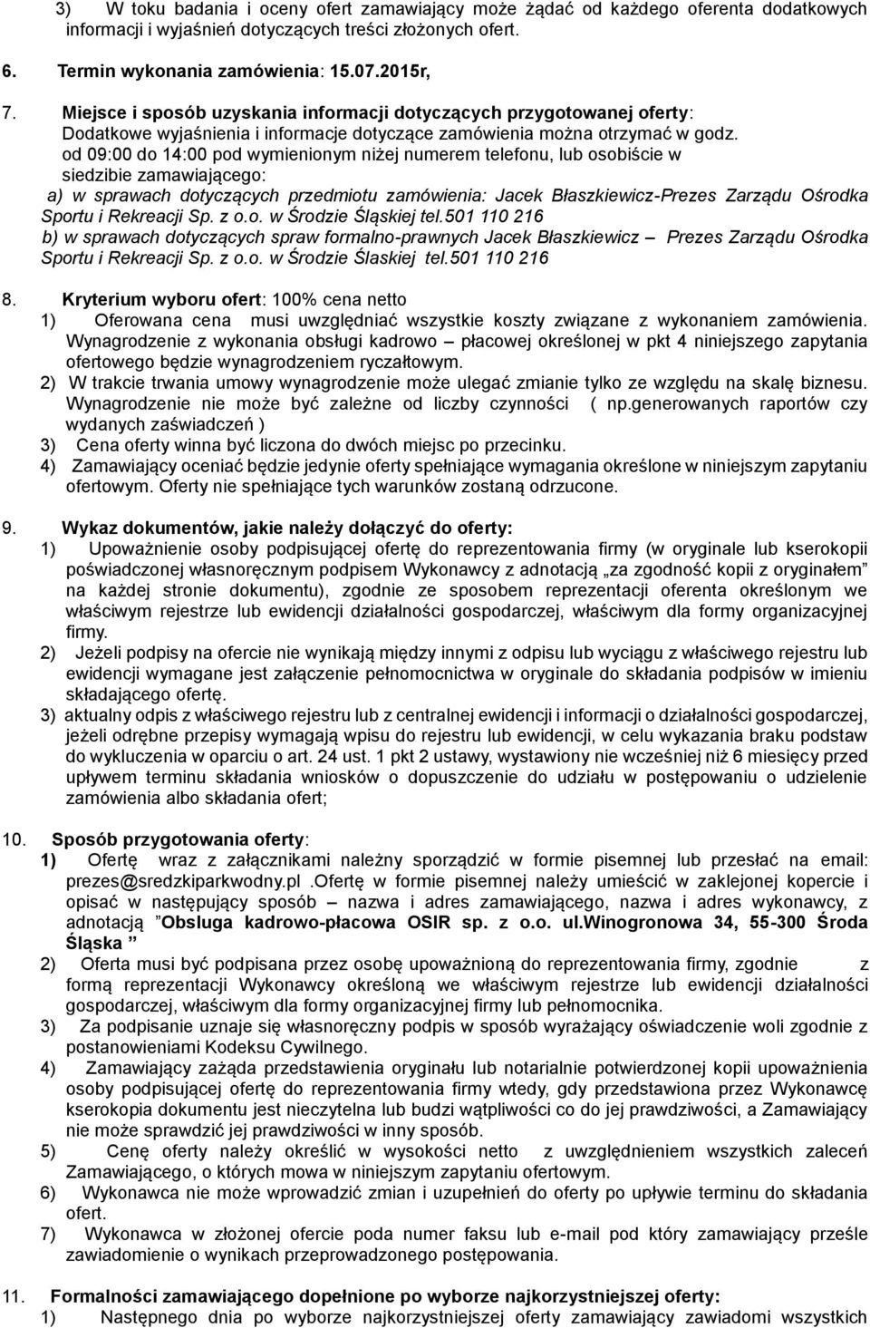 od 09:00 do 14:00 pod wymienionym niżej numerem telefonu, lub osobiście w siedzibie zamawiającego: a) w sprawach dotyczących przedmiotu zamówienia: Jacek Błaszkiewicz-Prezes Zarządu Ośrodka Sportu i