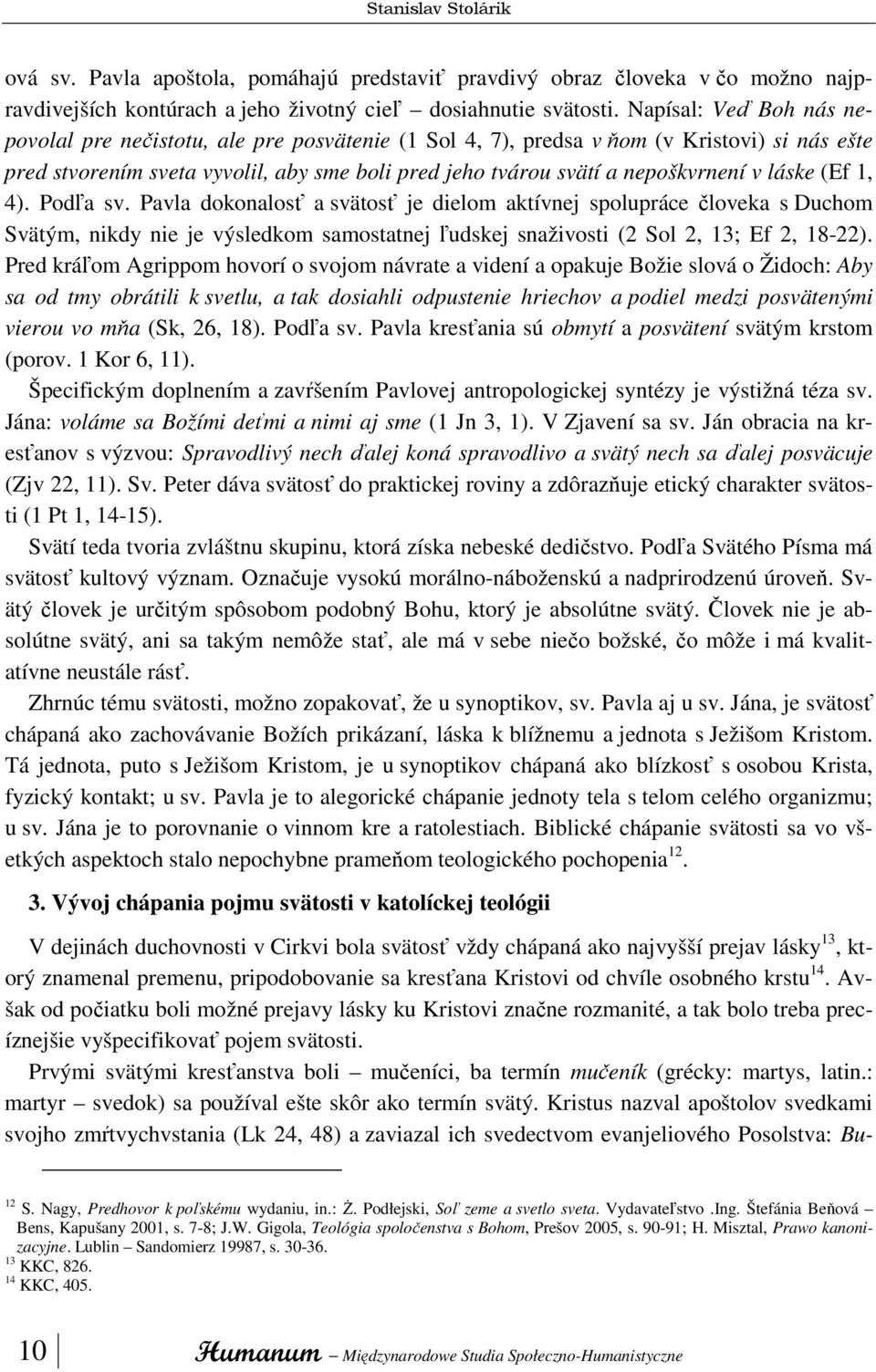 láske (Ef 1, 4). Podľa sv. Pavla dokonalosť a svätosť je dielom aktívnej spolupráce človeka s Duchom Svätým, nikdy nie je výsledkom samostatnej ľudskej snaživosti (2 Sol 2, 13; Ef 2, 18-22).