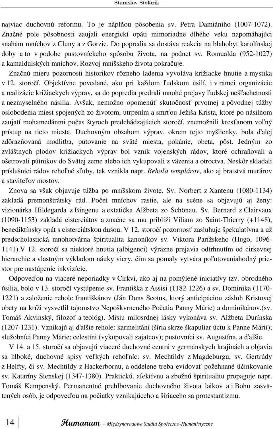 Do popredia sa dostáva reakcia na blahobyt karolínskej doby a to v podobe pustovníckeho spôsobu života, na podnet sv. Romualda (952-1027) a kamaldulských mníchov. Rozvoj mníšskeho života pokračuje.