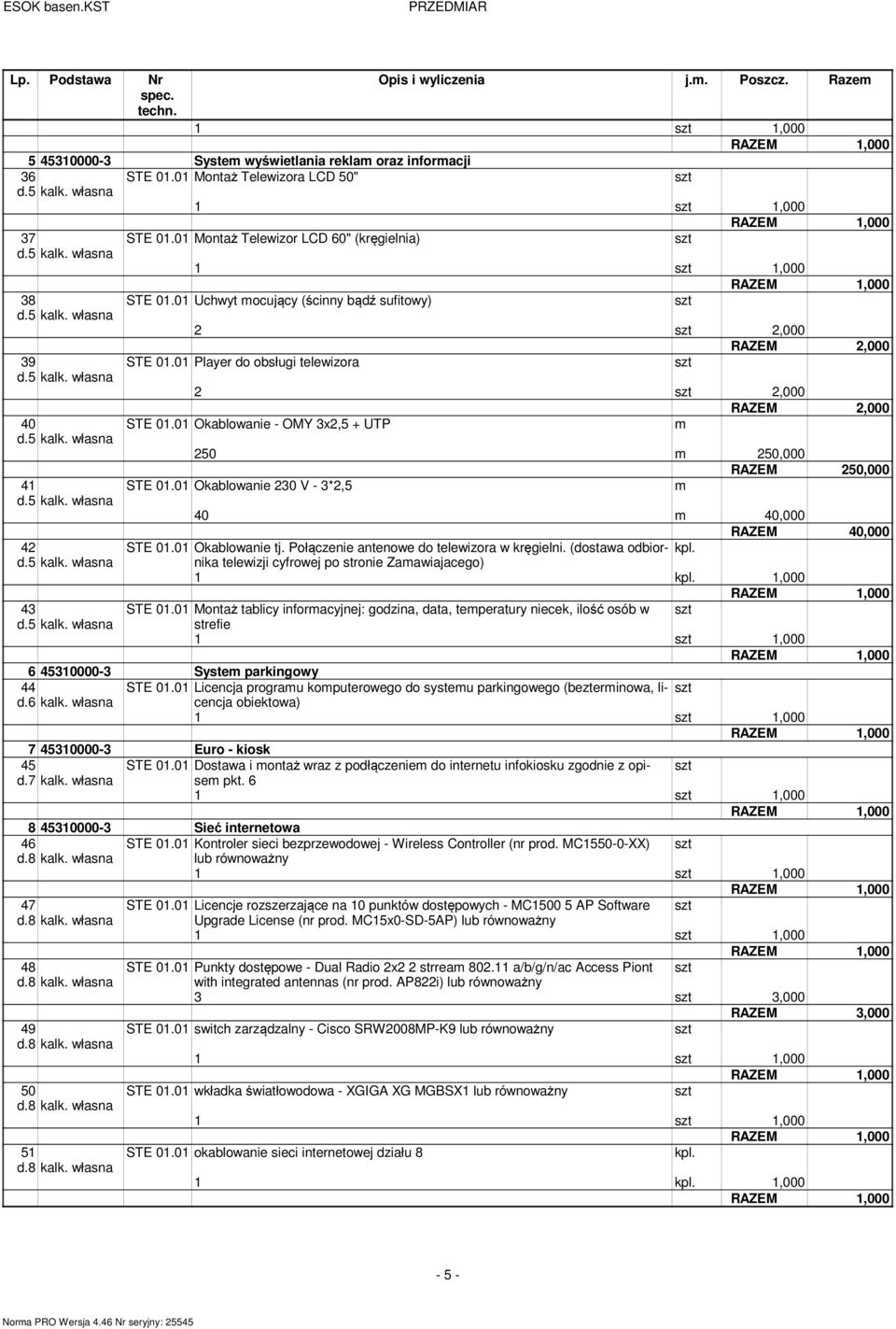 01 Player do obsługi telewizora 2 2,000 RAZEM 2,000 40 STE 01.01 Okablowanie - OMY 3x2,5 + UTP m 250 m 250,000 RAZEM 250,000 41 STE 01.