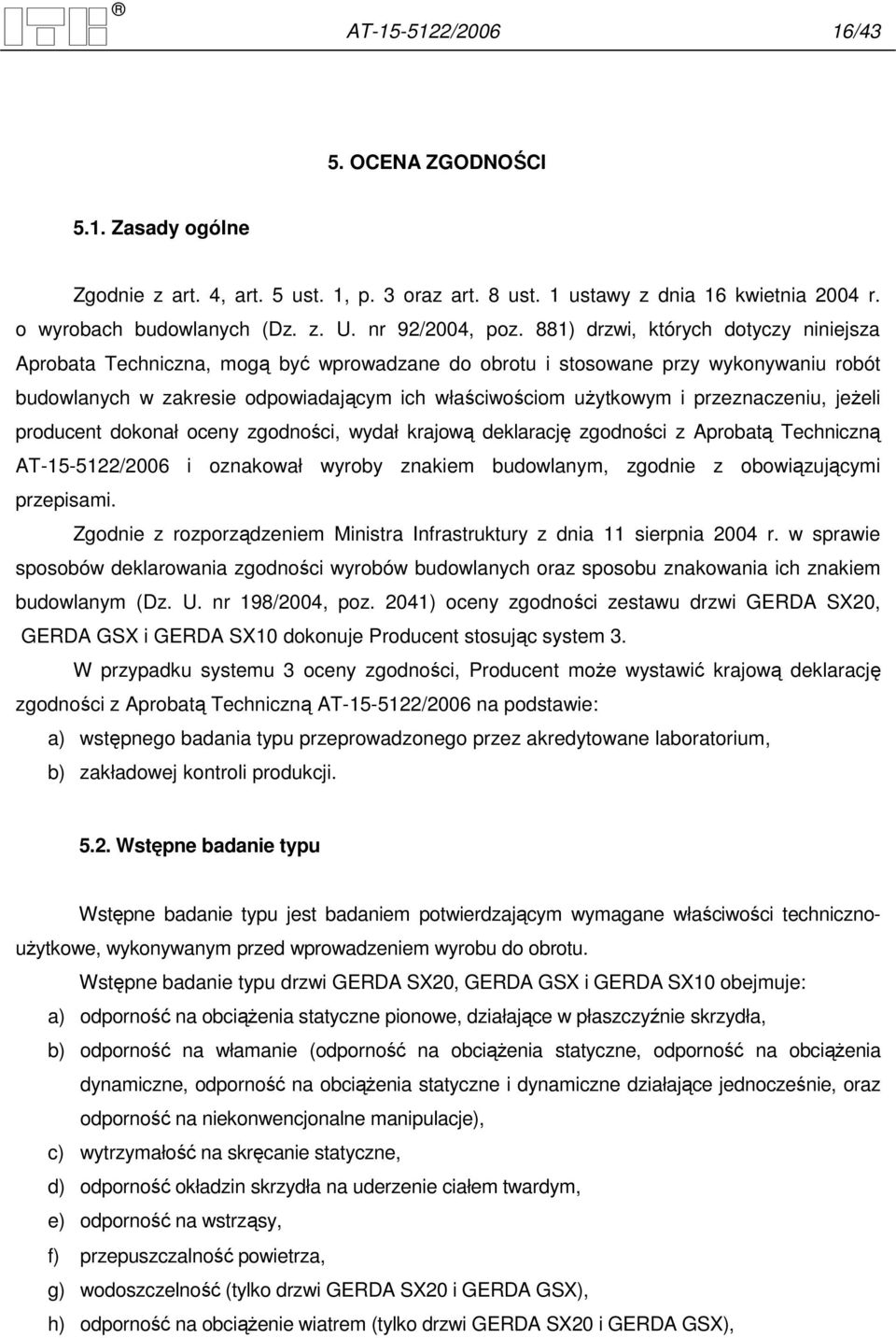 881) drzwi, których dotyczy niniejsza Aprobata Techniczna, mogą być wprowadzane do obrotu i stosowane przy wykonywaniu robót budowlanych w zakresie odpowiadającym ich właściwościom uŝytkowym i