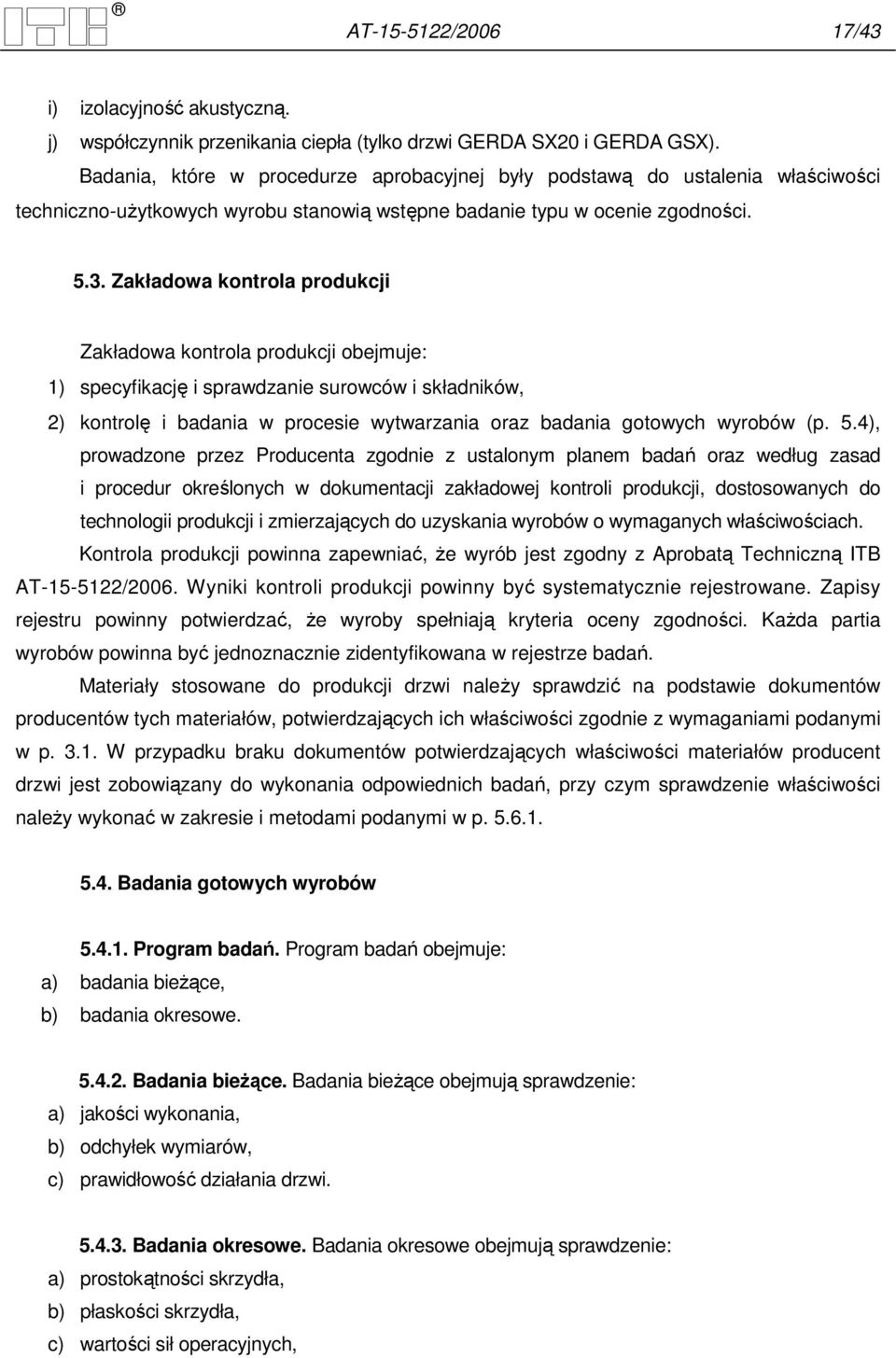 Zakładowa kontrola produkcji Zakładowa kontrola produkcji obejmuje: 1) specyfikację i sprawdzanie surowców i składników, 2) kontrolę i badania w procesie wytwarzania oraz badania gotowych wyrobów (p.