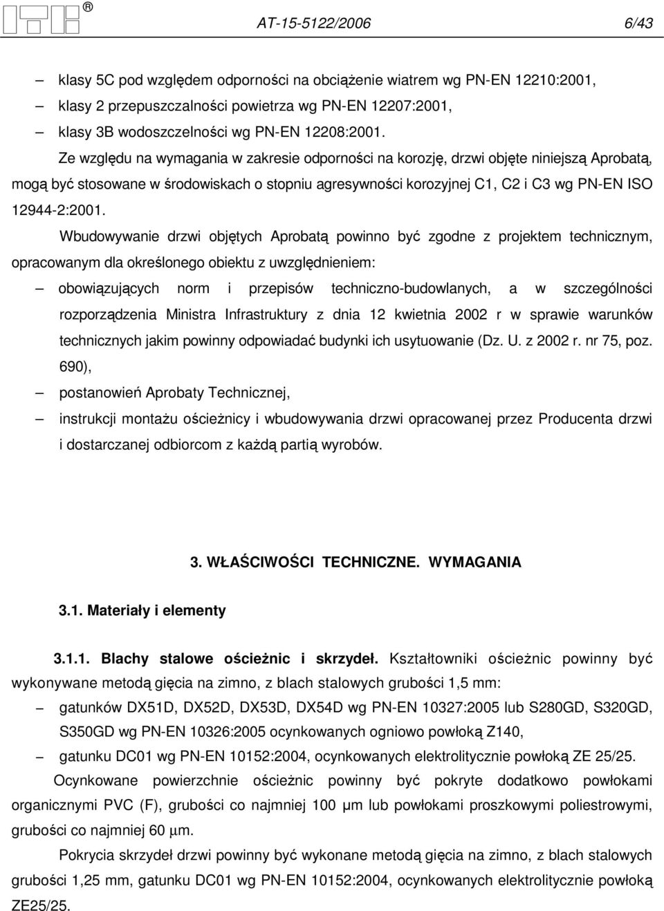 Wbudowywanie drzwi objętych Aprobatą powinno być zgodne z projektem technicznym, opracowanym dla określonego obiektu z uwzględnieniem: obowiązujących norm i przepisów techniczno-budowlanych, a w