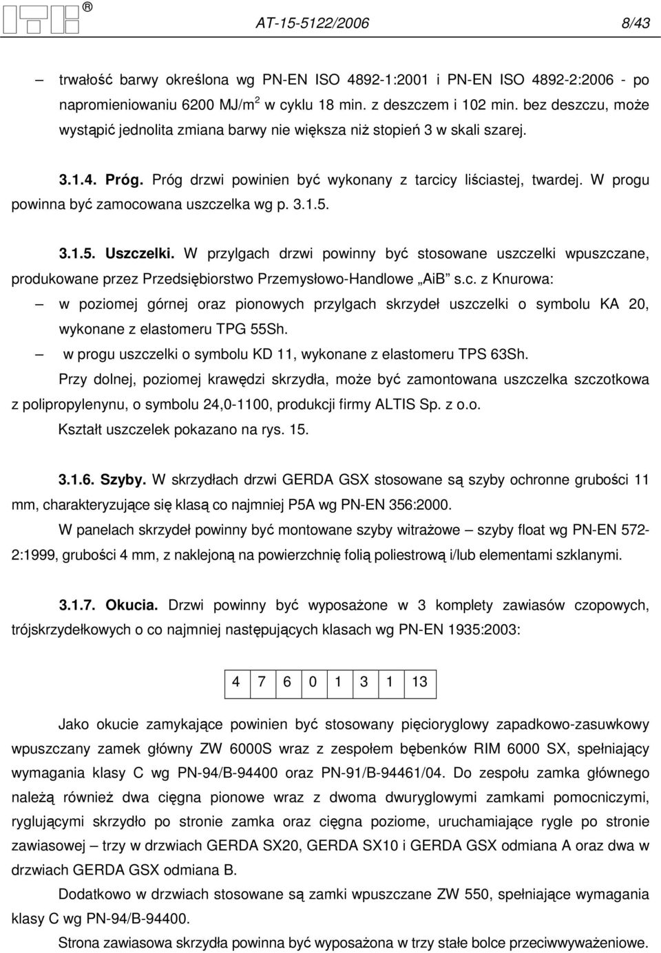 W progu powinna być zamocowana uszczelka wg p. 3.1.5. 3.1.5. Uszczelki. W przylgach drzwi powinny być stosowane uszczelki wpuszczane, produkowane przez Przedsiębiorstwo Przemysłowo-Handlowe AiB s.c. z Knurowa: w poziomej górnej oraz pionowych przylgach skrzydeł uszczelki o symbolu KA 20, wykonane z elastomeru TPG 55Sh.