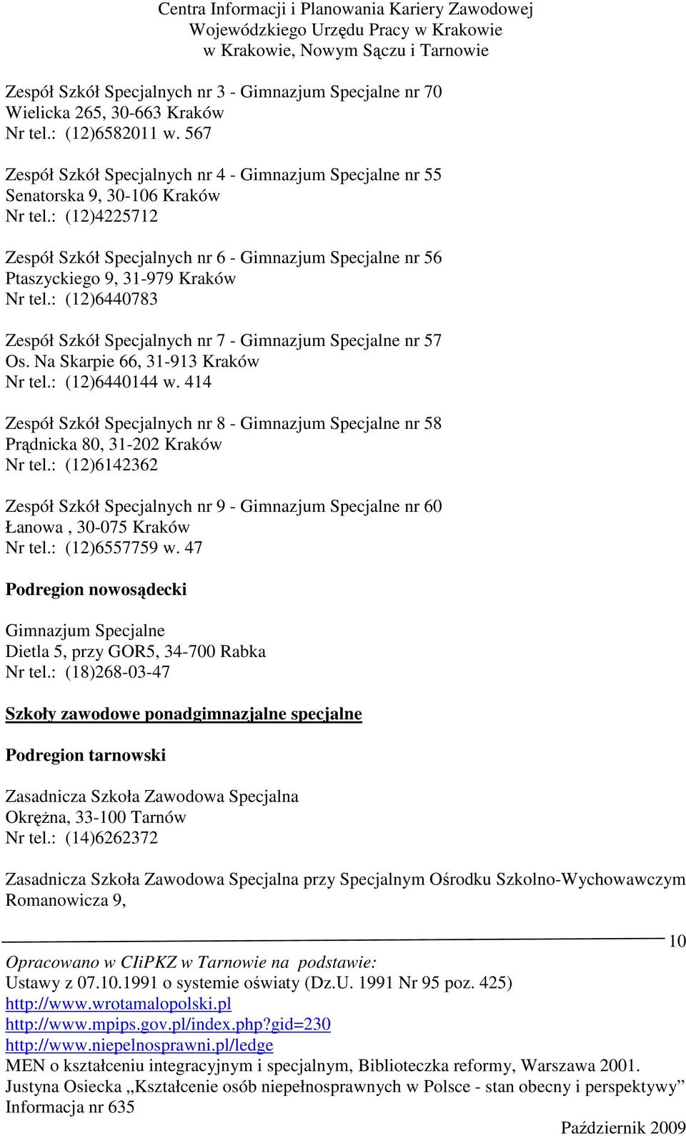 : (12)4225712 Zespół Szkół Specjalnych nr 6 - Gimnazjum Specjalne nr 56 Ptaszyckiego 9, 31-979 Kraków Nr tel.: (12)6440783 Zespół Szkół Specjalnych nr 7 - Gimnazjum Specjalne nr 57 Os.