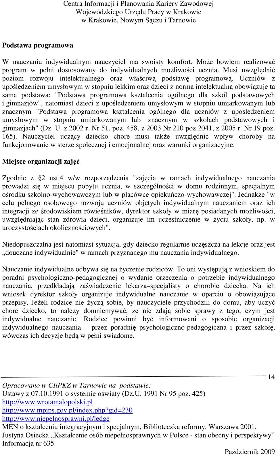 Uczniów z upośledzeniem umysłowym w stopniu lekkim oraz dzieci z normą intelektualną obowiązuje ta sama podstawa: "Podstawa programowa kształcenia ogólnego dla szkól podstawowych i gimnazjów",