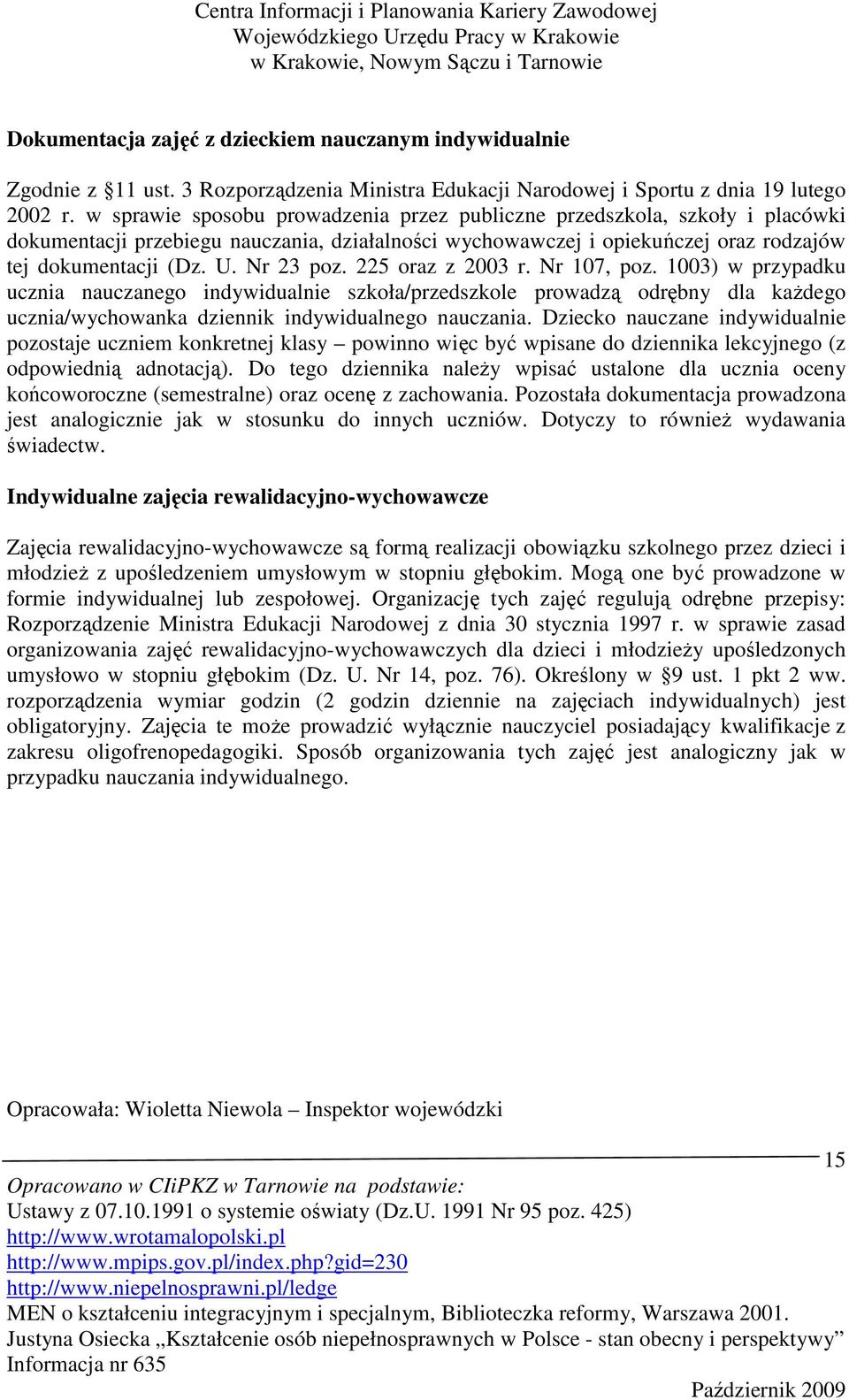 225 oraz z 2003 r. Nr 107, poz. 1003) w przypadku ucznia nauczanego indywidualnie szkoła/przedszkole prowadzą odrębny dla kaŝdego ucznia/wychowanka dziennik indywidualnego nauczania.