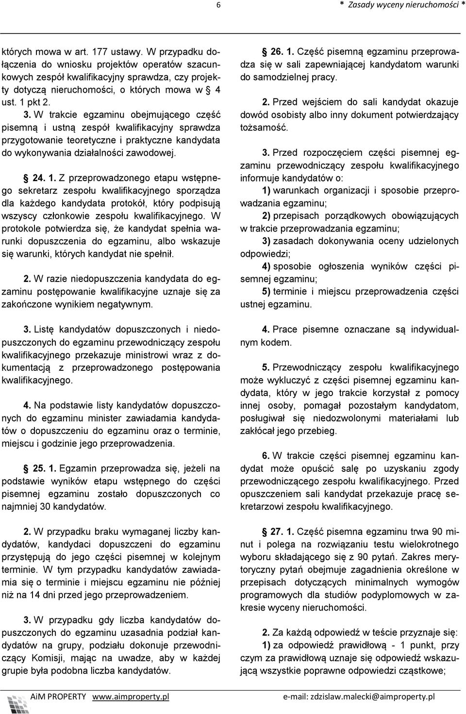 W trakcie egzaminu obejmującego część pisemną i ustną zespół kwalifikacyjny sprawdza przygotowanie teoretyczne i praktyczne kandydata do wykonywania działalności zawodowej. 24. 1.