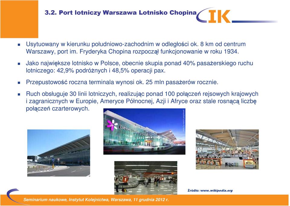 Jako największe lotnisko w Polsce, obecnie skupia ponad 40% pasaŝerskiego ruchu lotniczego: 42,9% podróŝnych i 48,5% operacji pax.