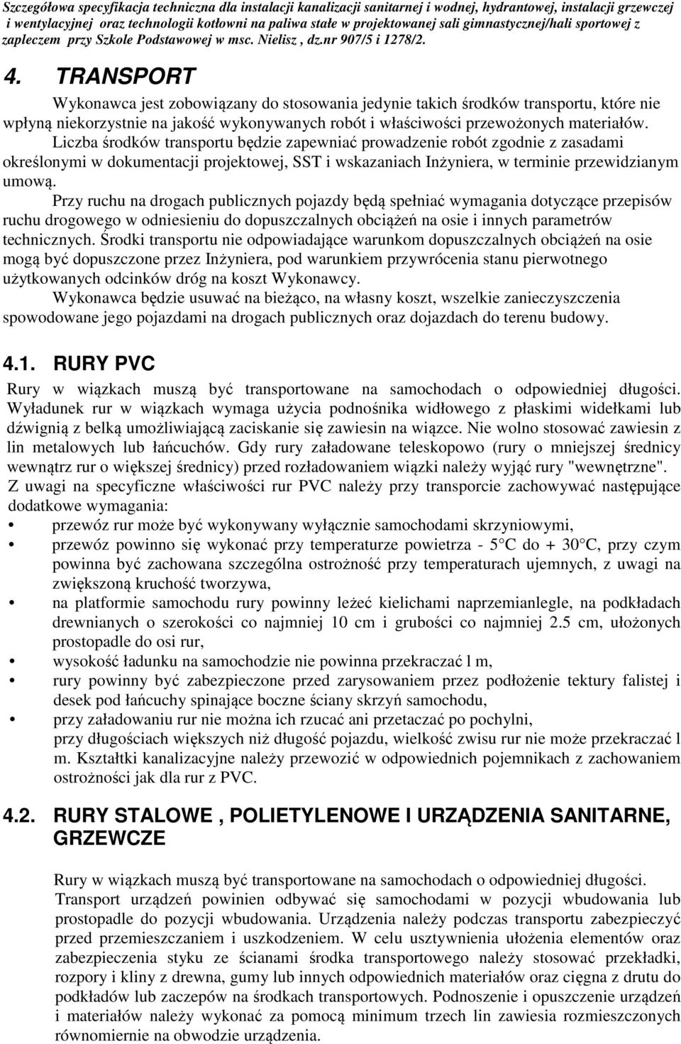 Przy ruchu na drogach publicznych pojazdy będą spełniać wymagania dotyczące przepisów ruchu drogowego w odniesieniu do dopuszczalnych obciążeń na osie i innych parametrów technicznych.