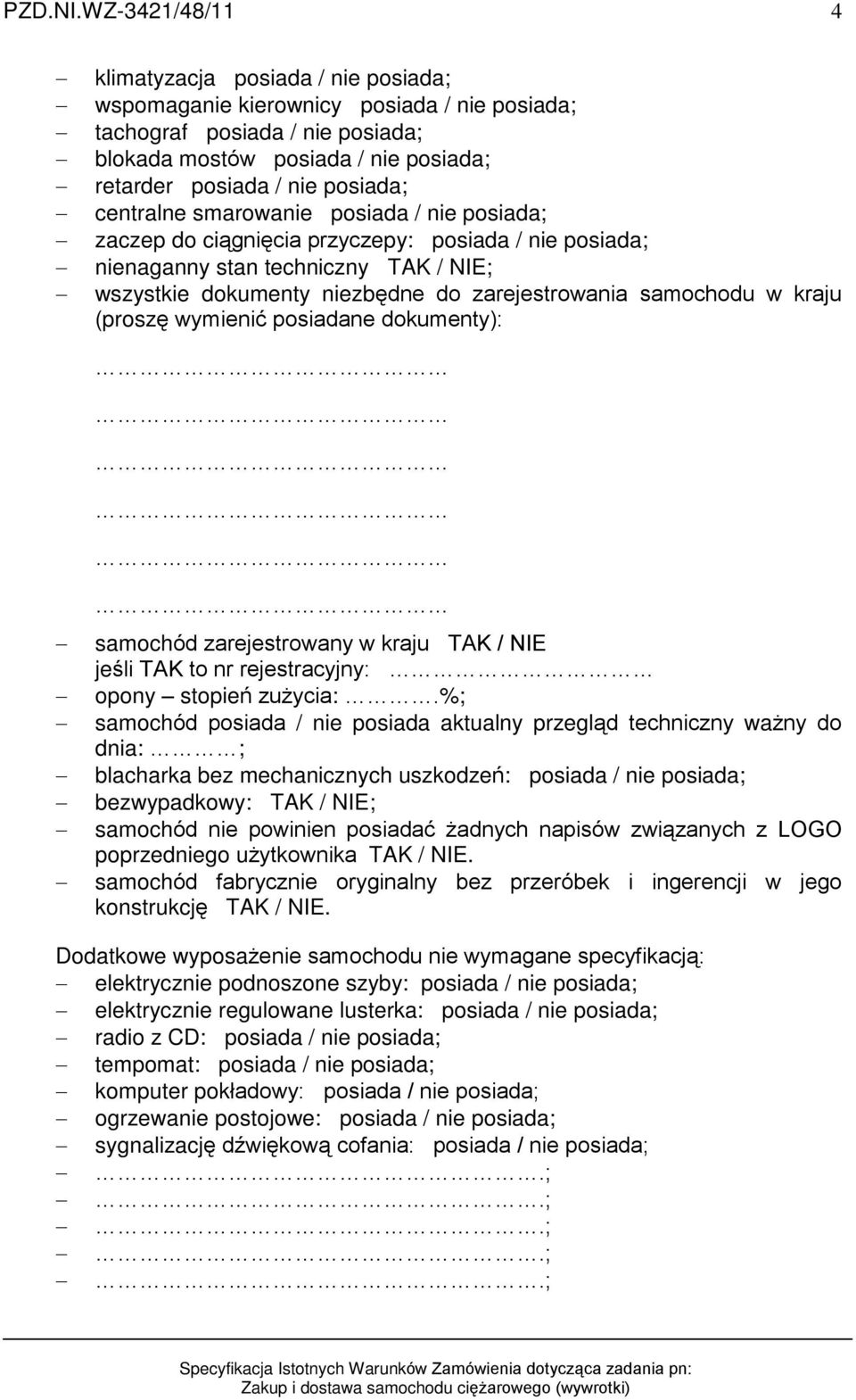 posiada; centralne smarowanie posiada / nie posiada; zaczep do ci¹gniêcia przyczepy: posiada / nie posiada; nienaganny stan techniczny TAK / NIE; wszystkie dokumenty niezbêdne do zarejestrowania