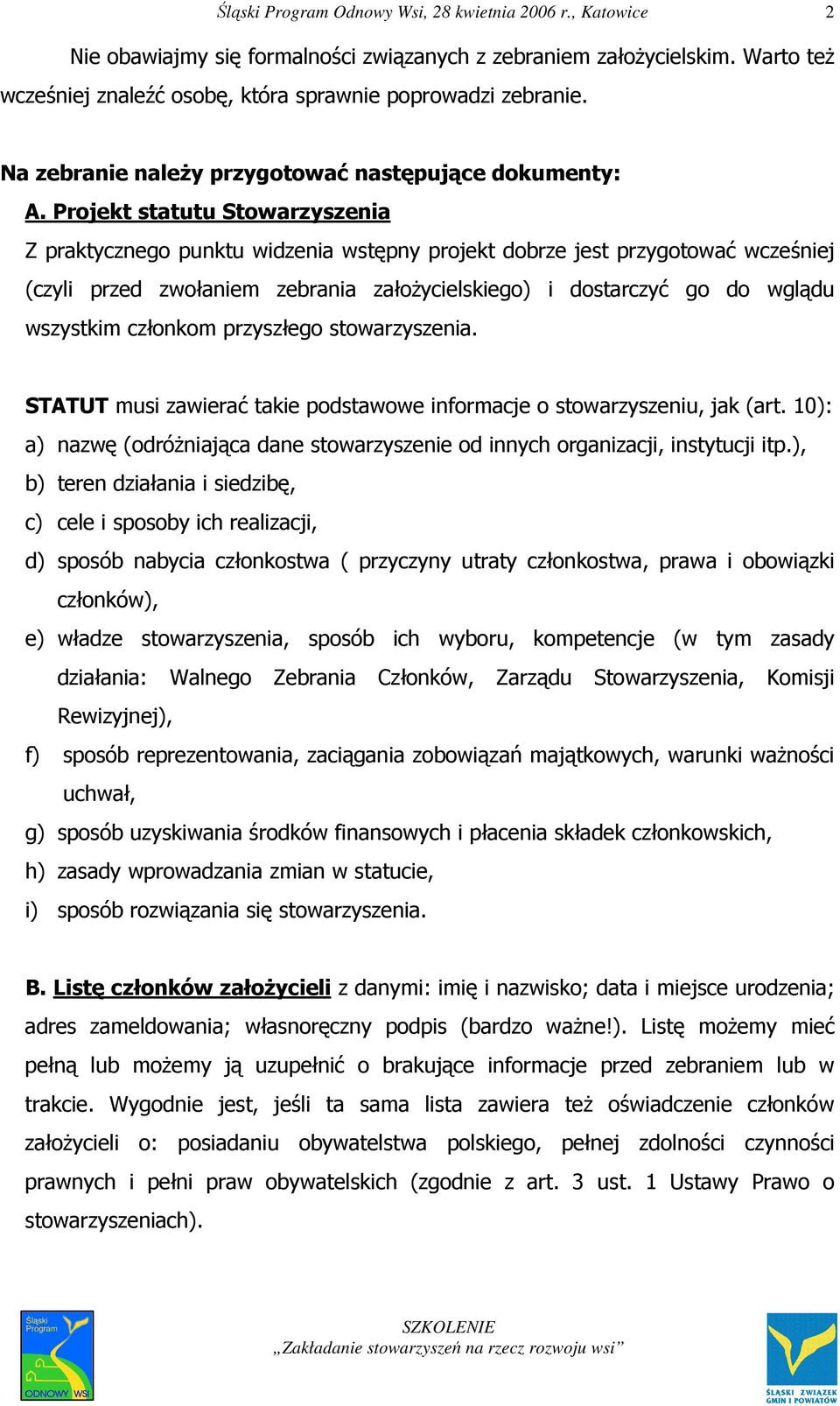 członkom przyszłego stowarzyszenia. STATUT musi zawierać takie podstawowe informacje o stowarzyszeniu, jak (art. 10): a) nazwę (odróŝniająca dane stowarzyszenie od innych organizacji, instytucji itp.