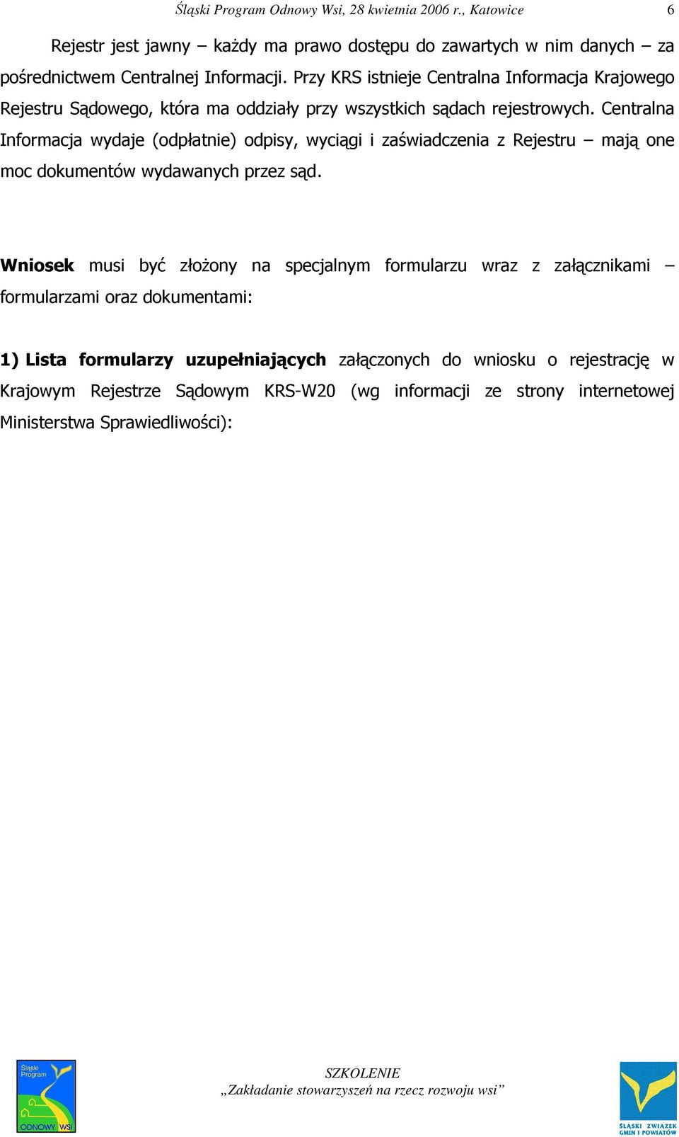 Centralna Informacja wydaje (odpłatnie) odpisy, wyciągi i zaświadczenia z Rejestru mają one moc dokumentów wydawanych przez sąd.