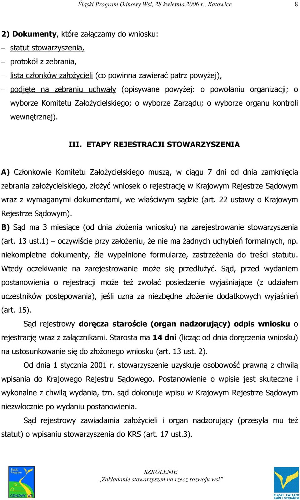 ETAPY REJESTRACJI STOWARZYSZENIA A) Członkowie Komitetu ZałoŜycielskiego muszą, w ciągu 7 dni od dnia zamknięcia zebrania załoŝycielskiego, złoŝyć wniosek o rejestrację w Krajowym Rejestrze Sądowym