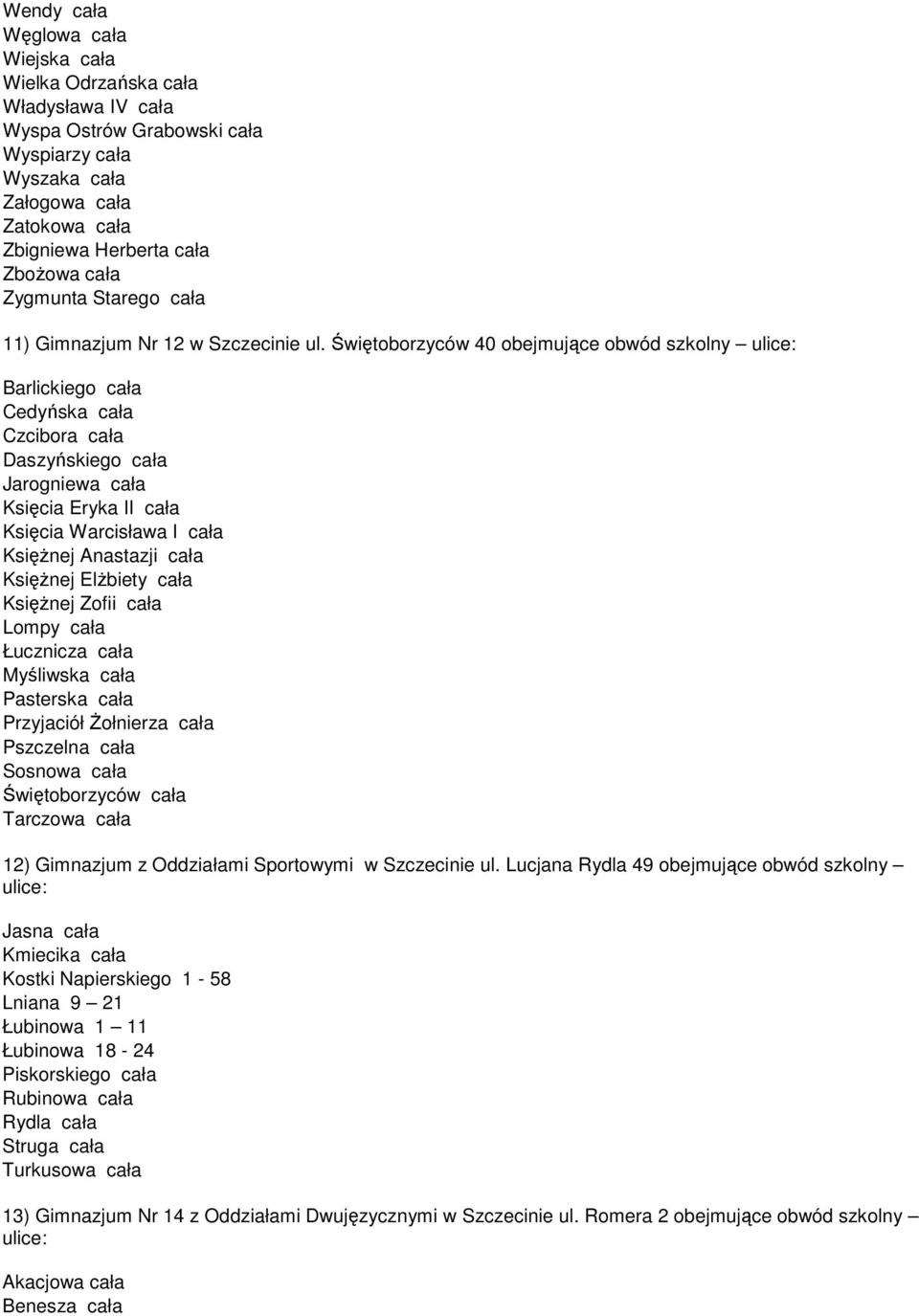 Świętoborzyców 40 obejmujące obwód szkolny ulice: Barlickiego cała Cedyńska cała Czcibora cała Daszyńskiego cała Jarogniewa cała Księcia Eryka II cała Księcia Warcisława I cała KsięŜnej Anastazji