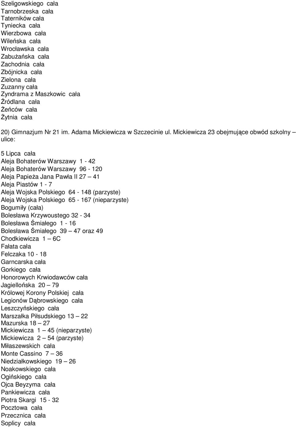 Mickiewicza 23 obejmujące obwód szkolny ulice: 5 Lipca cała Aleja Bohaterów Warszawy 1-42 Aleja Bohaterów Warszawy 96-120 Aleja PapieŜa Jana Pawła II 27 41 Aleja Piastów 1-7 Aleja Wojska Polskiego