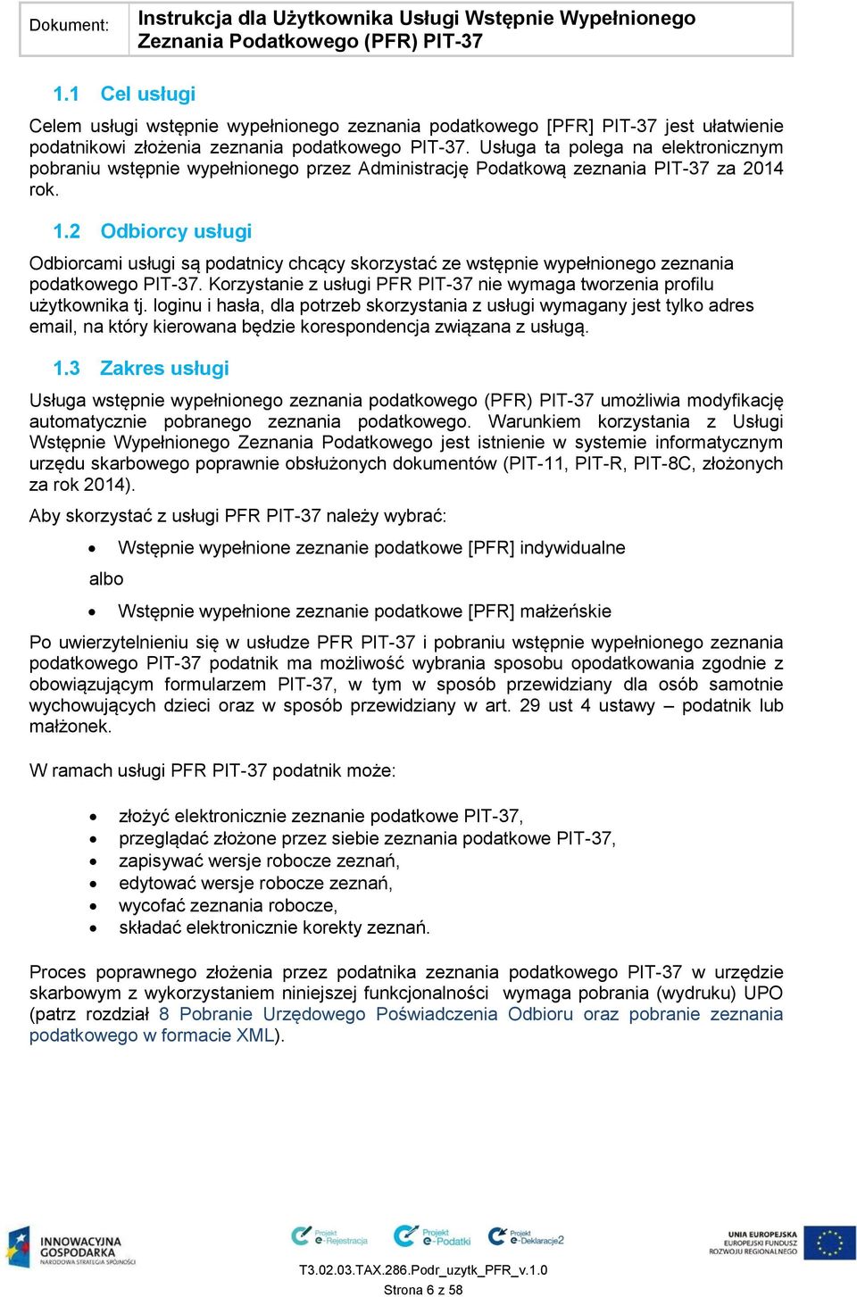 2 Odbiorcy usługi Odbiorcami usługi są podatnicy chcący skorzystać ze wstępnie wypełnionego zeznania podatkowego PIT-37. Korzystanie z usługi PFR PIT-37 nie wymaga tworzenia profilu użytkownika tj.