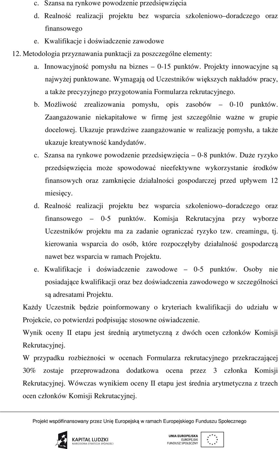 Wymagają od Uczestników większych nakładów pracy, a także precyzyjnego przygotowania Formularza rekrutacyjnego. b. Możliwość zrealizowania pomysłu, opis zasobów 0-10 punktów.