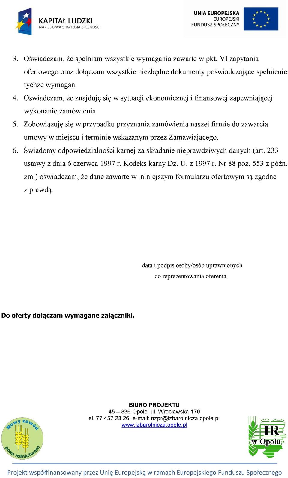 Zobowiązuję się w przypadku przyznania zamówienia naszej firmie do zawarcia umowy w miejscu i terminie wskazanym przez Zamawiającego. 6.