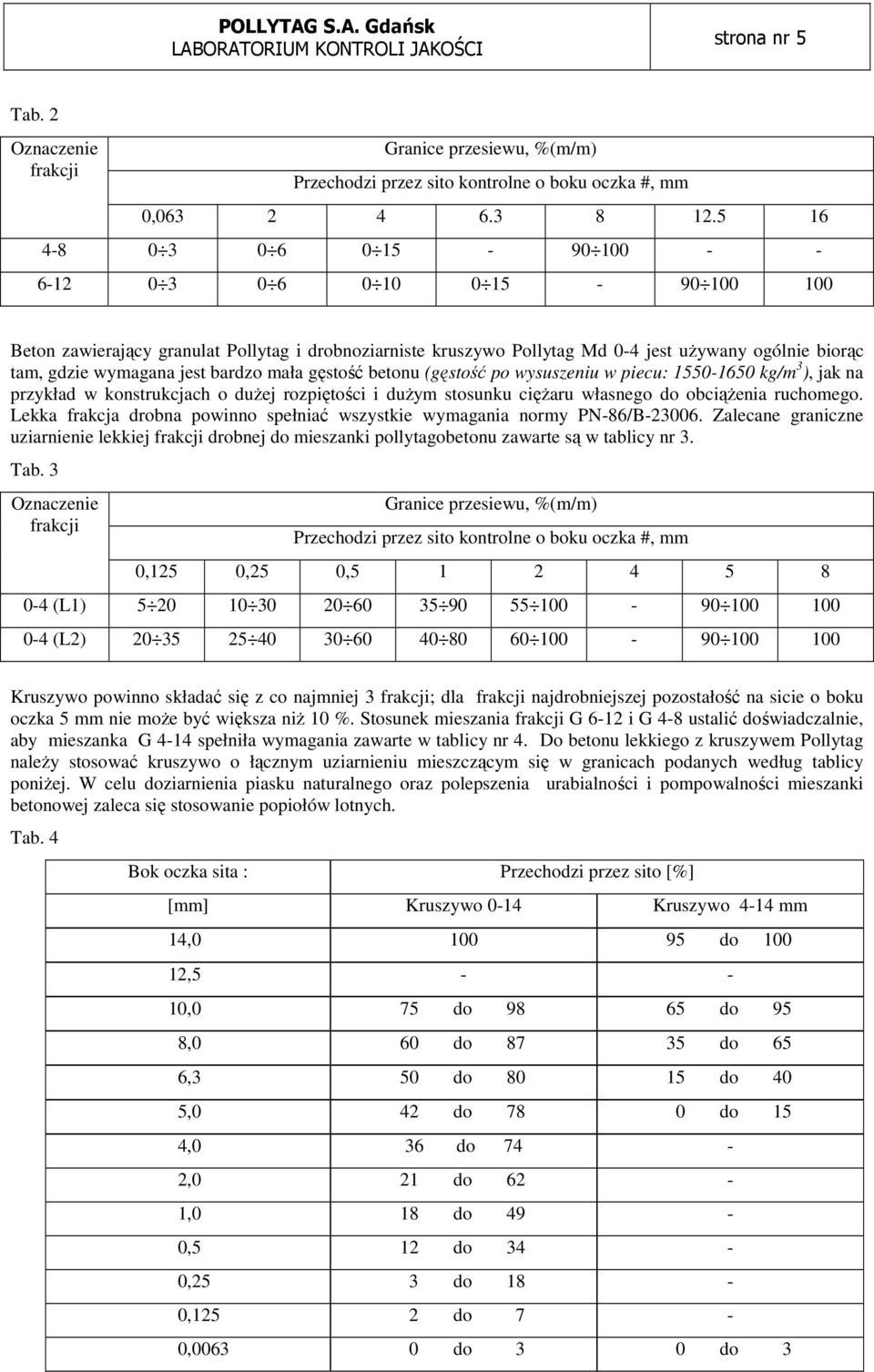 bardzo mała gęstość betonu (gęstość po wysuszeniu w piecu: 1550-1650 kg/m 3 ), jak na przykład w konstrukcjach o duŝej rozpiętości i duŝym stosunku cięŝaru własnego do obciąŝenia ruchomego.