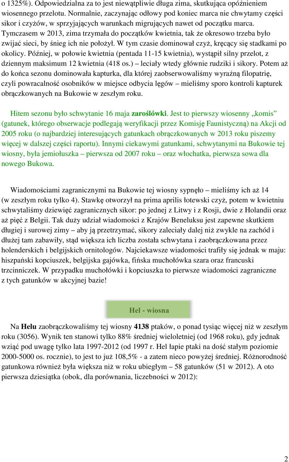 Tymczasem w 2013, zima trzymała do początków kwietnia, tak że okresowo trzeba było zwijać sieci, by śnieg ich nie położył. W tym czasie dominował czyż, kręcący się stadkami po okolicy.