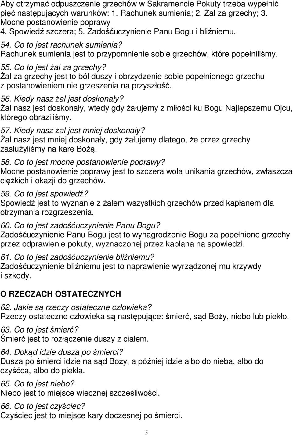 Żal za grzechy jest to ból duszy i obrzydzenie sobie popełnionego grzechu z postanowieniem nie grzeszenia na przyszłość. 56. Kiedy nasz żal jest doskonały?